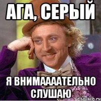 ага, серый я внимаааательно слушаю