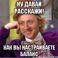 ну давай расскажи! как вы настраиваете баланс