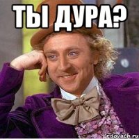 ты дура? 