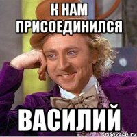 к нам присоединился василий