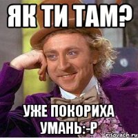 як ти там? уже покориха умань:-р