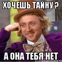 хочешь тайну ? а она тебя нет