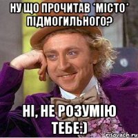 ну що прочитав *місто* підмогильного? ні, не розумію тебе:)