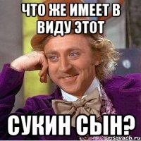 что же имеет в виду этот сукин сын?