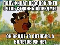 полуфинал невской лиги очень странный предмет он вроде 18 октября, а билетов уж нет