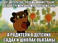 вот интересно: почему министры не делают ремонт кремля за свой счет, а родители в детских садах и школах обязаны