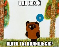 иди нахуй щито ты пялишься?