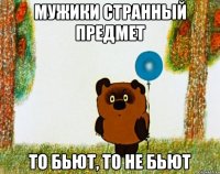 мужики странный предмет то бьют, то не бьют