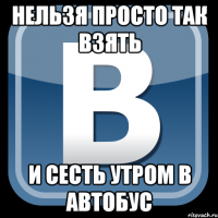 нельзя просто так взять и сесть утром в автобус