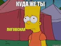 Куда же ты  Логовская