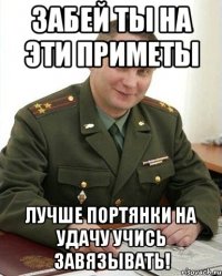 забей ты на эти приметы лучше портянки на удачу учись завязывать!