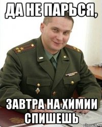 да не парься, завтра на химии спишешь