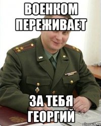 военком переживает за тебя георгий