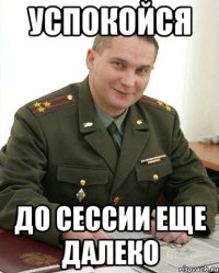 успокойся до сессии еще далеко