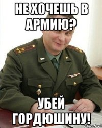 не хочешь в армию? убей гордюшину!