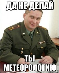 да не делай ты метеорологию