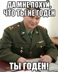 да мне похуй, что ты не годен ты годен!