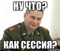 ну что? как сессия?