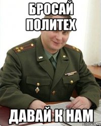 бросай политех давай к нам