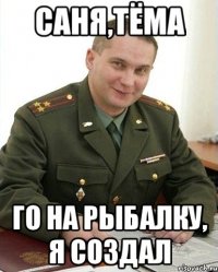 саня,тёма го на рыбалку, я создал