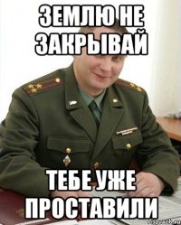 землю не закрывай тебе уже проставили