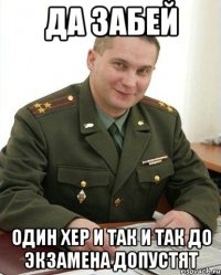 да забей один хер и так и так до экзамена допустят