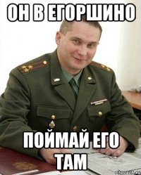 он в егоршино поймай его там