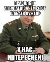 правильно аптулаев!зачем этот шабаев нужен? у нас интересней!