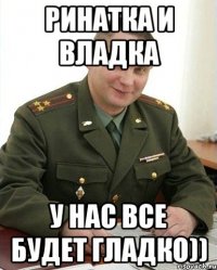 ринатка и владка у нас все будет гладко))