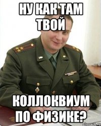 ну как там твой коллоквиум по физике?