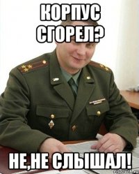 корпус сгорел? не,не слышал!