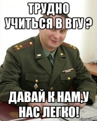 трудно учиться в вгу ? давай к нам,у нас легко!