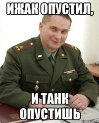 ижак опустил, и танк опустишь