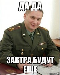 да да завтра будут еще