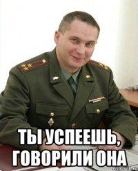  ты успеешь, говорили она