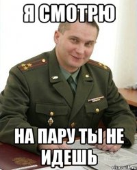 я смотрю на пару ты не идешь