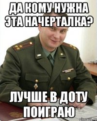 да кому нужна эта начерталка? лучше в доту поиграю