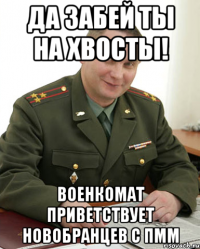 да забей ты на хвосты! военкомат приветствует новобранцев с пмм