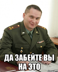  да забейте вы на это