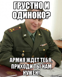 грустно и одиноко? армия ждет тебя, приходи ты нам нужен!