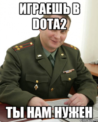 играешь в dota2 ты нам нужен