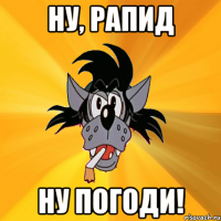 ну, рапид ну погоди!