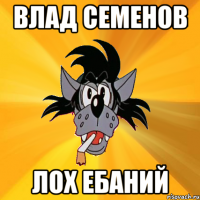 влад семенов лох ебаний