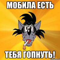 мобила есть тебя гопнуть!