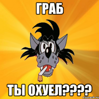 граб ты охуел???