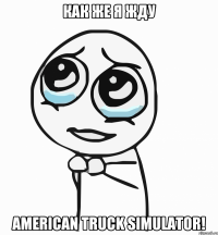 как же я жду american truck simulator!