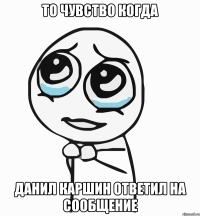 то чувство когда данил каршин ответил на сообщение