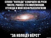 слово "колода" означало на руси число, равное ста миллионам. отсюда и мой неофразеологизм "за колоду вёрст"