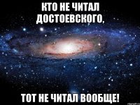 кто не читал достоевского, тот не читал вообще!