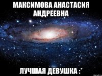 максимова анастасия андреевна лучшая девушка :*